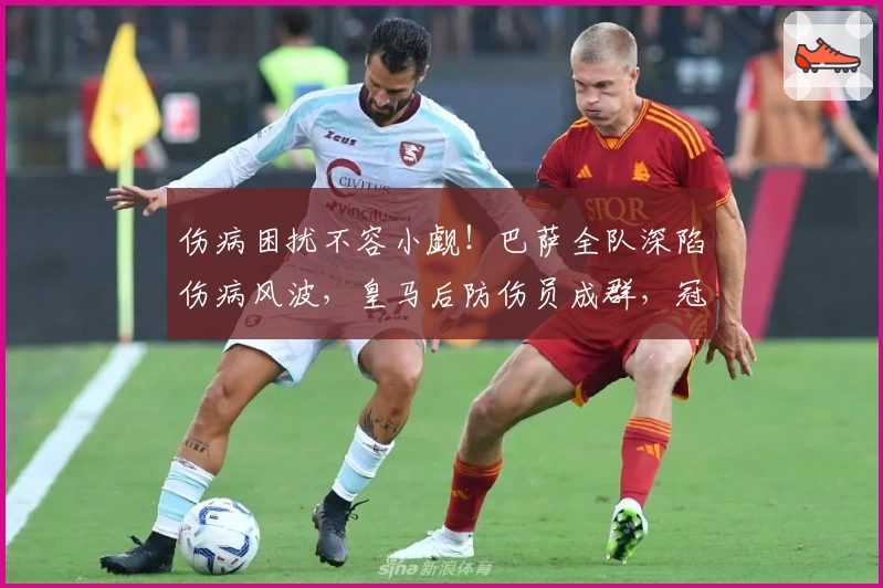 伤病困扰不容小觑！巴萨全队深陷伤病风波，皇马后防伤员成群，冠军归属看韧性