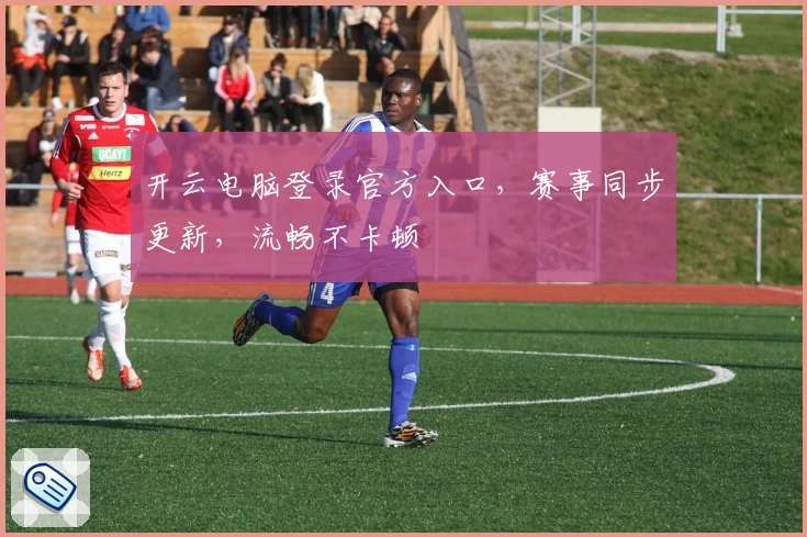 开云电脑登录官方入口，赛事同步更新，流畅不卡顿