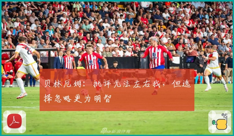 贝林厄姆：批评无法左右我，但选择忽略更为明智