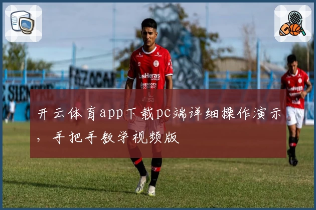 开云体育app下载pc端详细操作演示,手把手教学视频版