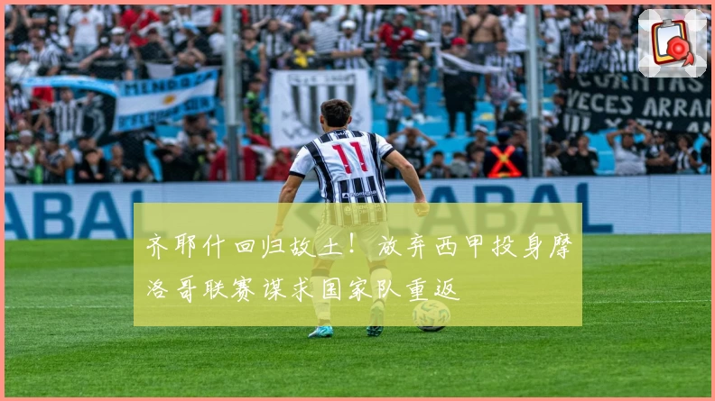 齐耶什回归故土！放弃西甲投身摩洛哥联赛谋求国家队重返