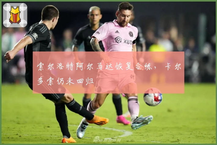 索尔洛特阿尔马达恢复合练,卡尔多索仍未回归