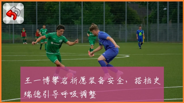 王一博攀岩祈愿装备安全，搭档史瑞德引导呼吸调整