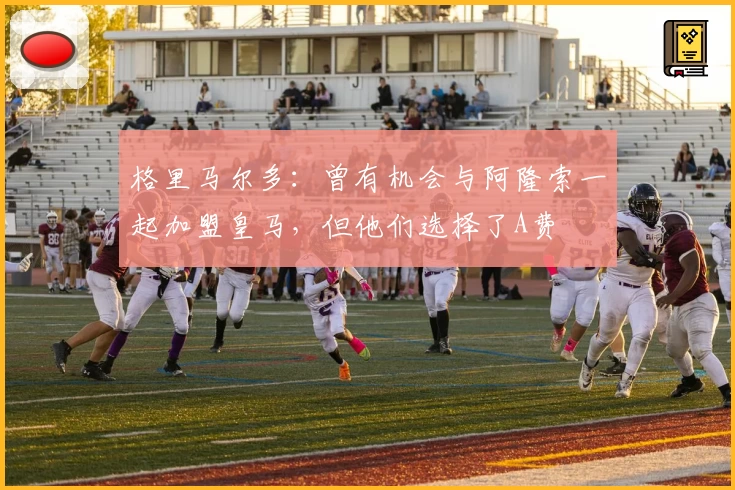 格里马尔多：曾有机会与阿隆索一起加盟皇马，但他们选择了A费