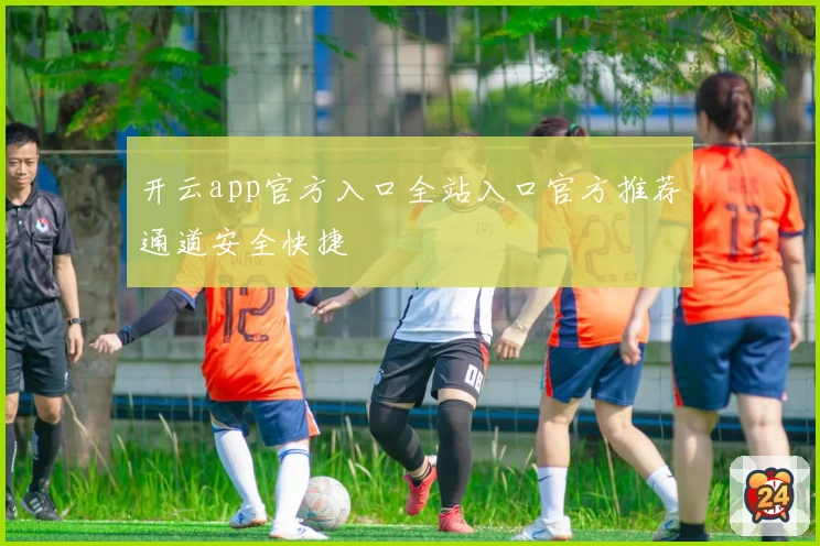 开云app官方入口全站入口官方推荐通道安全快捷