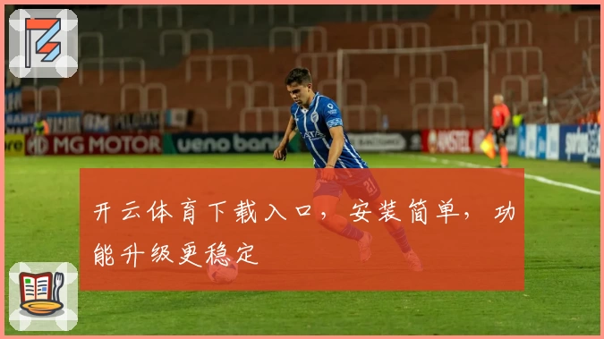 开云体育下载入口，安装简单，功能升级更稳定