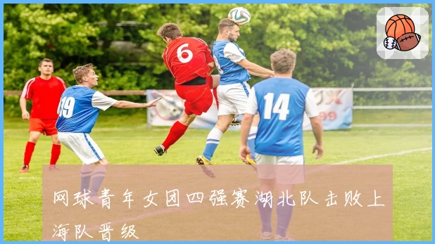 网球青年女团四强赛湖北队击败上海队晋级