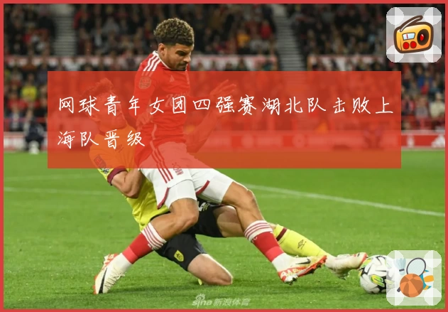 网球青年女团四强赛湖北队击败上海队晋级