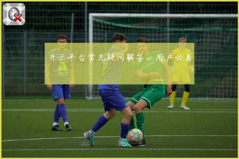 开云平台常见疑问解答，用户必看