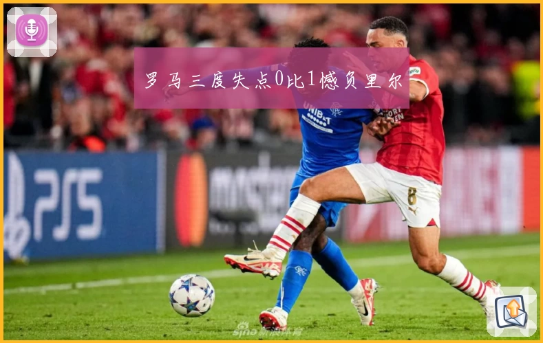 罗马三度失点0比1憾负里尔