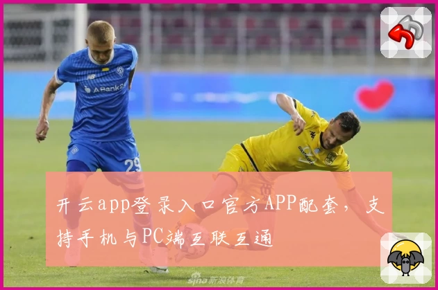 开云app登录入口官方APP配套，支持手机与PC端互联互通