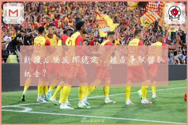 新援后场发挥稳定，能否争取留队机会？