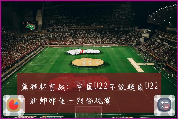 熊猫杯首战：中国U22不敌越南U22，新帅邵佳一到场观赛