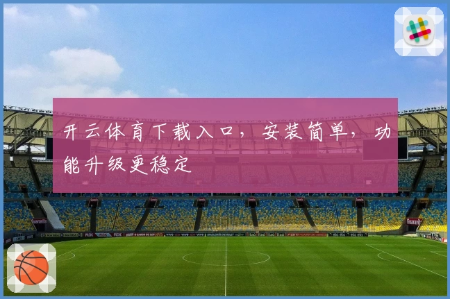 开云体育下载入口，安装简单，功能升级更稳定