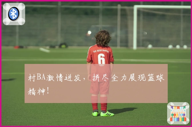 村BA激情迸发，拼尽全力展现篮球精神！
