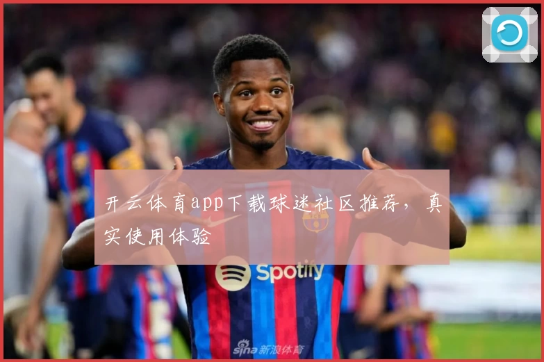 开云体育app下载球迷社区推荐，真实使用体验