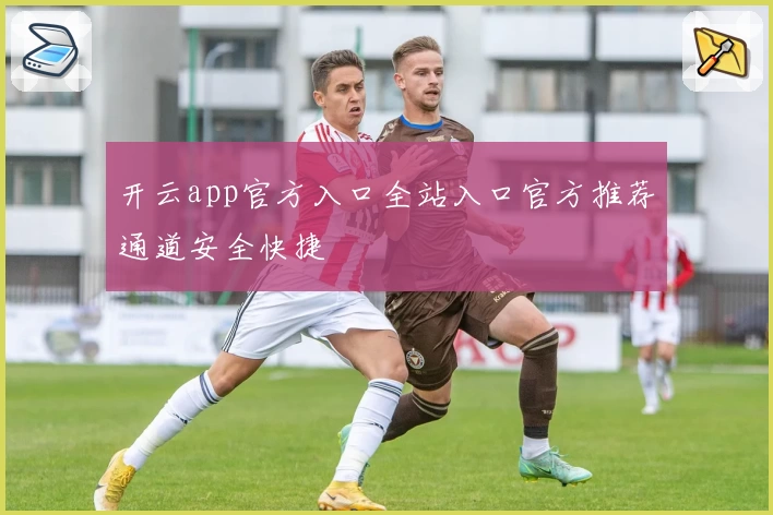 开云app官方入口全站入口官方推荐通道安全快捷