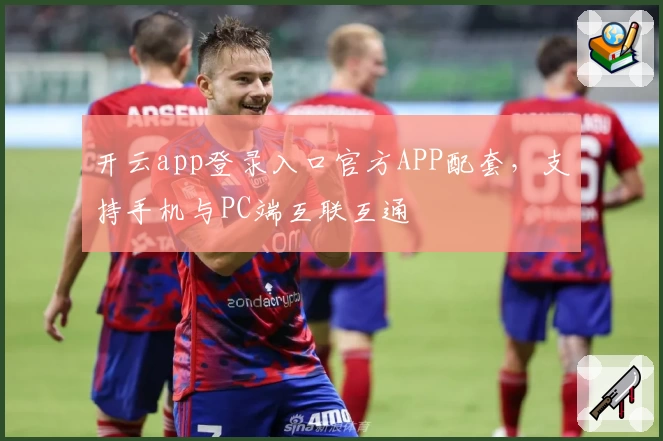 开云app登录入口官方APP配套,支持手机与PC端互联互通