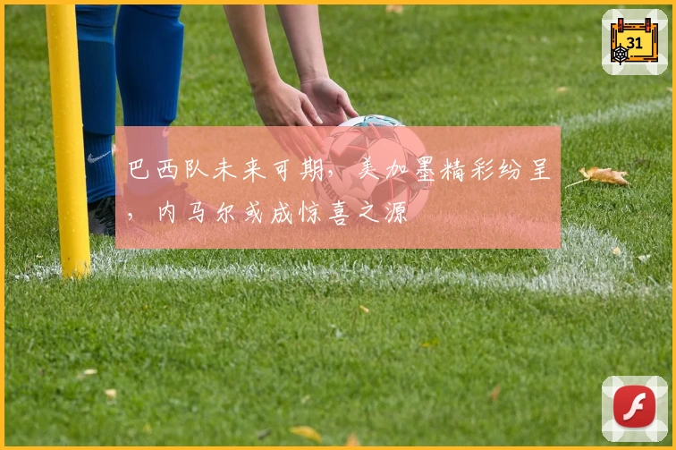 巴西队未来可期，美加墨精彩纷呈，内马尔或成惊喜之源