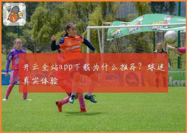 开云全站app下载为什么推荐？球迷真实体验